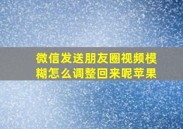 微信发送朋友圈视频模糊怎么调整回来呢苹果