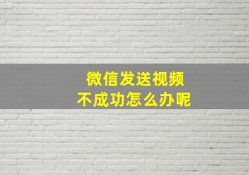 微信发送视频不成功怎么办呢