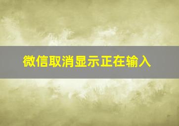 微信取消显示正在输入