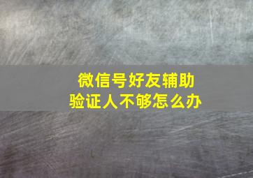 微信号好友辅助验证人不够怎么办