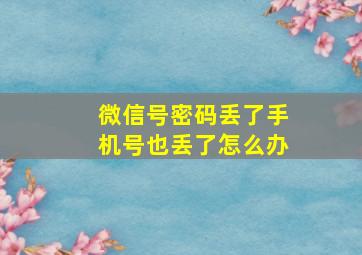 微信号密码丢了手机号也丢了怎么办