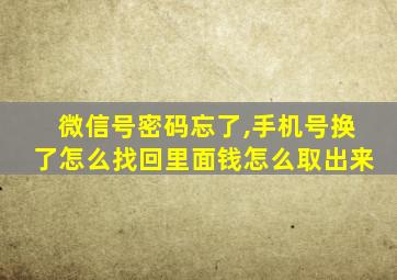 微信号密码忘了,手机号换了怎么找回里面钱怎么取出来