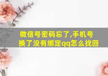 微信号密码忘了,手机号换了没有绑定qq怎么找回