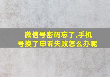 微信号密码忘了,手机号换了申诉失败怎么办呢