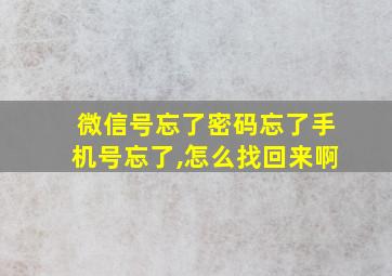 微信号忘了密码忘了手机号忘了,怎么找回来啊