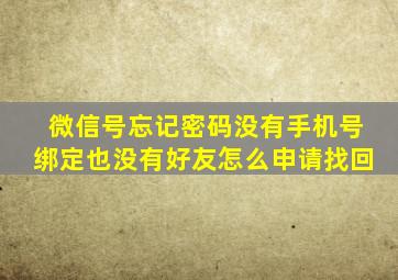 微信号忘记密码没有手机号绑定也没有好友怎么申请找回