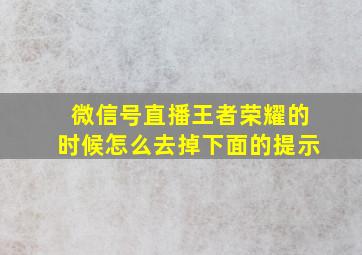 微信号直播王者荣耀的时候怎么去掉下面的提示