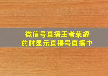 微信号直播王者荣耀的时显示直播号直播中