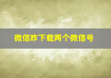 微信咋下载两个微信号