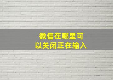 微信在哪里可以关闭正在输入