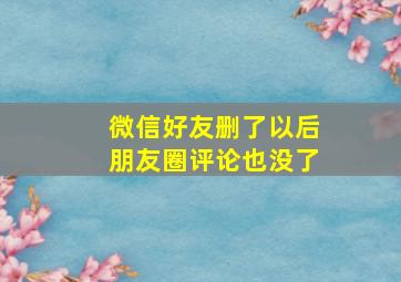 微信好友删了以后朋友圈评论也没了