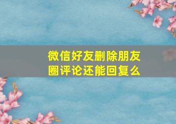 微信好友删除朋友圈评论还能回复么