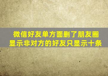 微信好友单方面删了朋友圈显示非对方的好友只显示十条