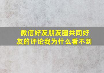 微信好友朋友圈共同好友的评论我为什么看不到