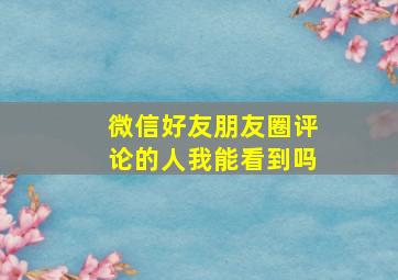 微信好友朋友圈评论的人我能看到吗