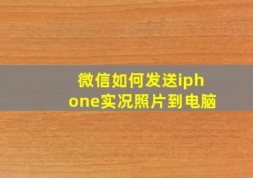 微信如何发送iphone实况照片到电脑