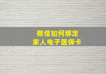 微信如何绑定家人电子医保卡