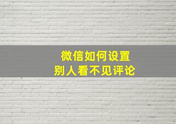 微信如何设置别人看不见评论