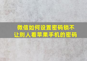 微信如何设置密码锁不让别人看苹果手机的密码