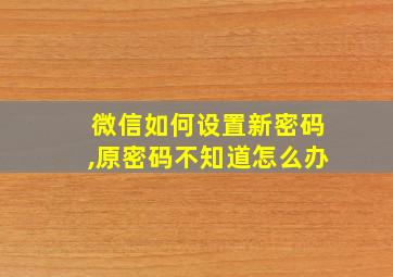 微信如何设置新密码,原密码不知道怎么办