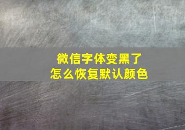 微信字体变黑了怎么恢复默认颜色