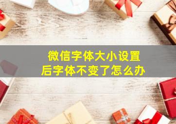 微信字体大小设置后字体不变了怎么办