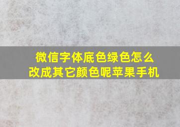 微信字体底色绿色怎么改成其它颜色呢苹果手机