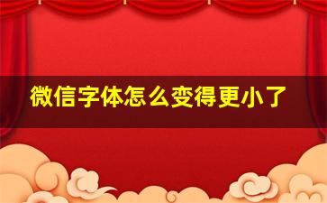 微信字体怎么变得更小了