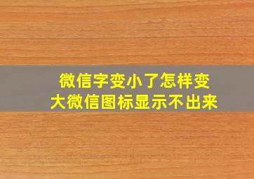 微信字变小了怎样变大微信图标显示不出来