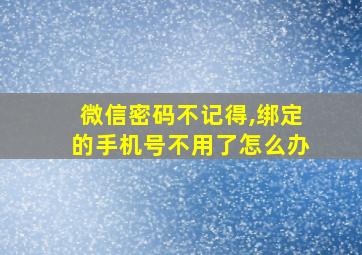 微信密码不记得,绑定的手机号不用了怎么办