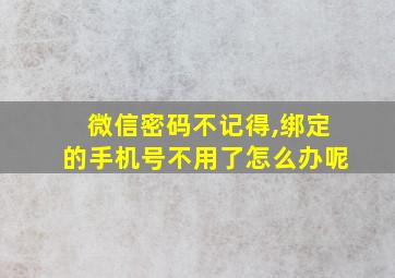 微信密码不记得,绑定的手机号不用了怎么办呢