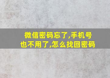 微信密码忘了,手机号也不用了,怎么找回密码