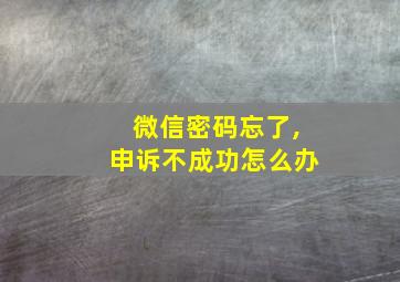 微信密码忘了,申诉不成功怎么办