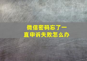 微信密码忘了一直申诉失败怎么办