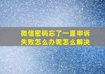 微信密码忘了一直申诉失败怎么办呢怎么解决