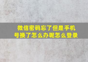 微信密码忘了但是手机号换了怎么办呢怎么登录