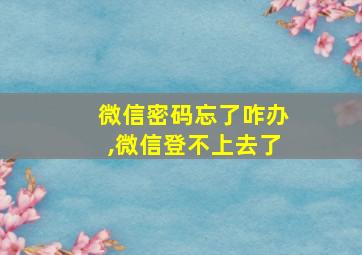 微信密码忘了咋办,微信登不上去了