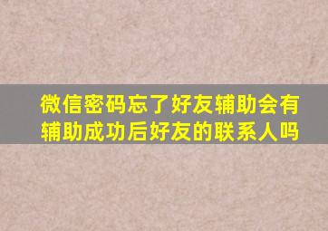 微信密码忘了好友辅助会有辅助成功后好友的联系人吗