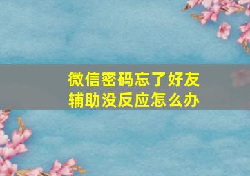 微信密码忘了好友辅助没反应怎么办