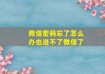 微信密码忘了怎么办也进不了微信了