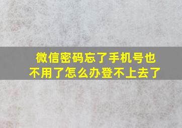 微信密码忘了手机号也不用了怎么办登不上去了