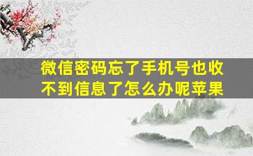 微信密码忘了手机号也收不到信息了怎么办呢苹果