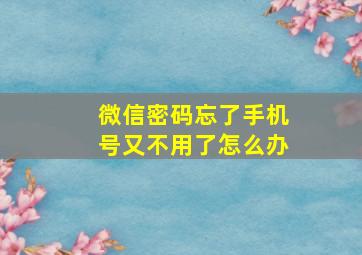 微信密码忘了手机号又不用了怎么办