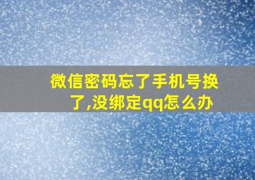 微信密码忘了手机号换了,没绑定qq怎么办