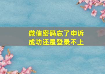 微信密码忘了申诉成功还是登录不上