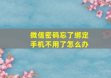 微信密码忘了绑定手机不用了怎么办