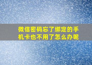 微信密码忘了绑定的手机卡也不用了怎么办呢