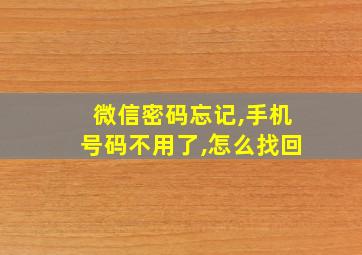 微信密码忘记,手机号码不用了,怎么找回