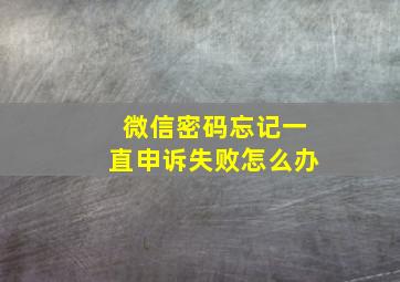 微信密码忘记一直申诉失败怎么办