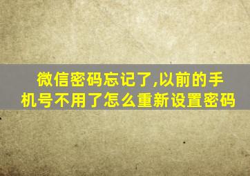 微信密码忘记了,以前的手机号不用了怎么重新设置密码